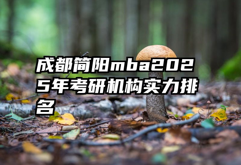 成都简阳mba2025年考研机构实力排名