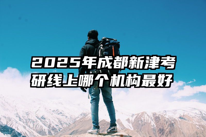 2025年成都新津考研线上哪个机构最好