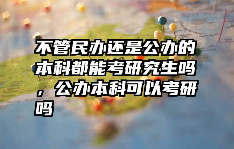 不管民办还是公办的本科都能考研究生吗，公办本科可以考研吗