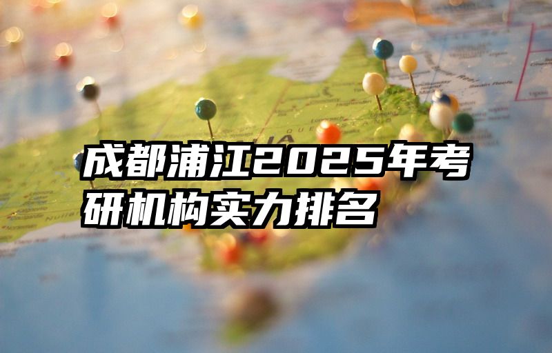 成都浦江2025年考研机构实力排名
