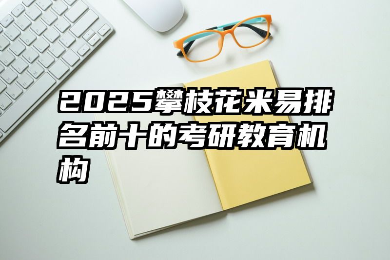 2025攀枝花米易排名前十的考研教育机构