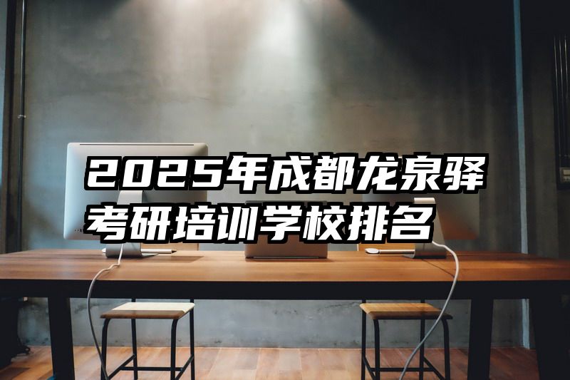 2025年成都龙泉驿考研培训学校排名