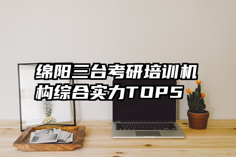 绵阳三台考研培训机构综合实力TOP5