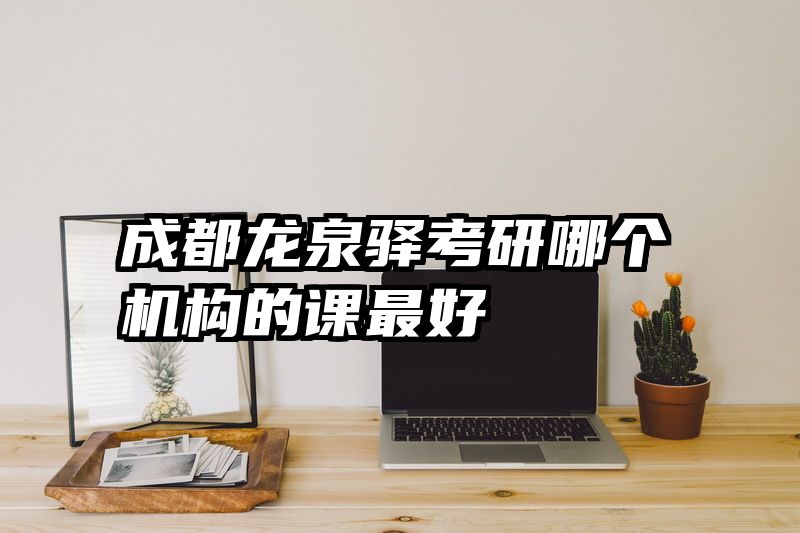 成都龙泉驿考研哪个机构的课最好