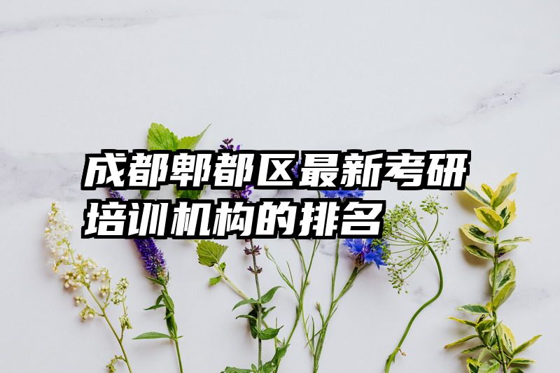 成都郫都区最新考研培训机构的排名