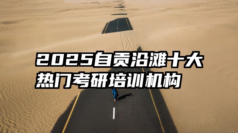 2025自贡沿滩十大热门考研培训机构