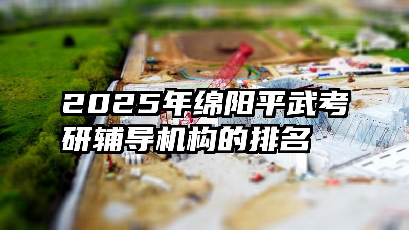 2025年绵阳平武考研辅导机构的排名
