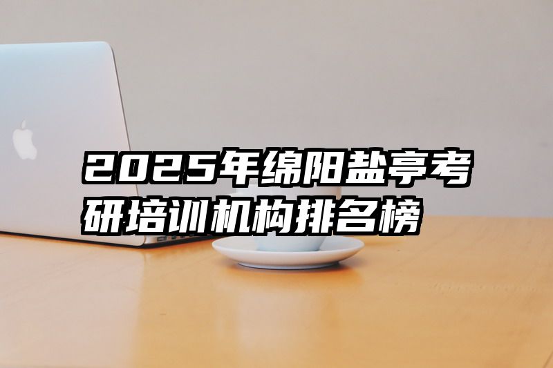 2025年绵阳盐亭考研培训机构排名榜