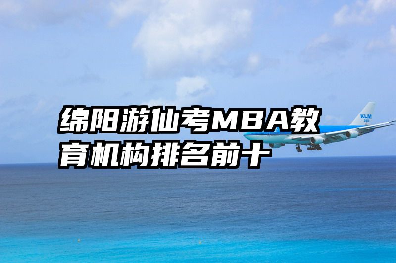 绵阳游仙考MBA教育机构排名前十