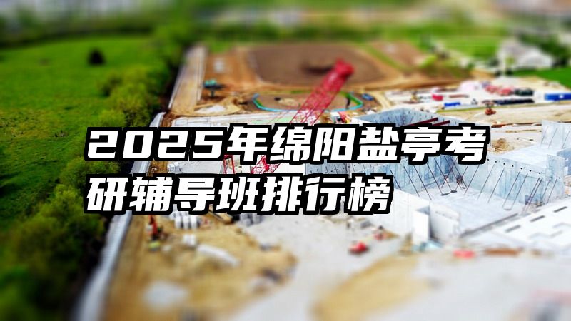2025年绵阳盐亭考研辅导班排行榜