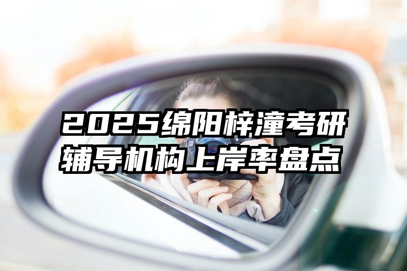 2025绵阳梓潼考研辅导机构上岸率盘点