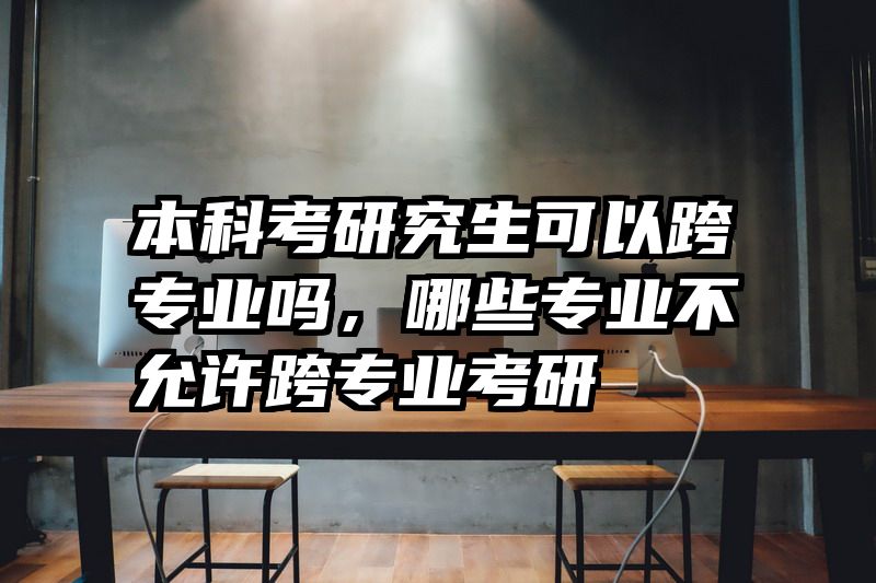 本科考研究生可以跨专业吗，哪些专业不允许跨专业考研