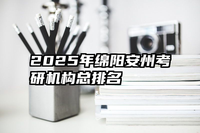 2025年绵阳安州考研机构总排名