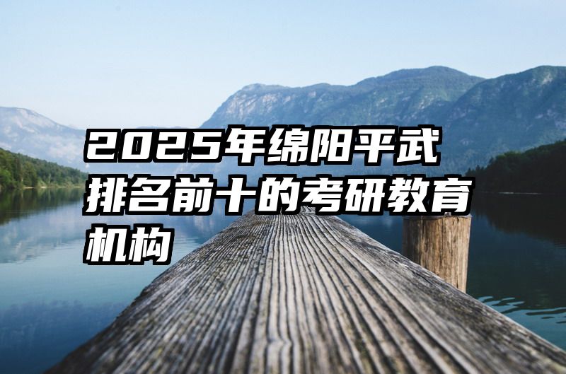 2025年绵阳平武排名前十的考研教育机构