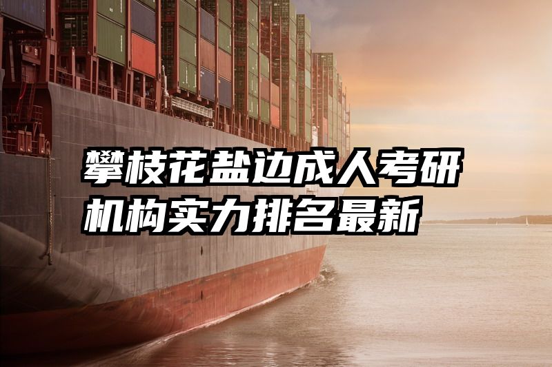 攀枝花盐边成人考研机构实力排名最新