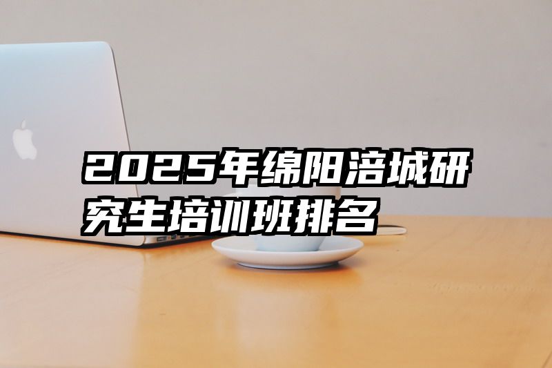 2025年绵阳涪城研究生培训班排名