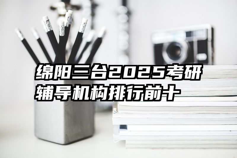 绵阳三台2025考研辅导机构排行前十