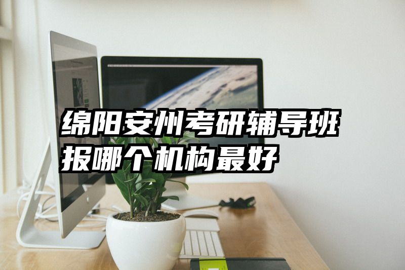 绵阳安州考研辅导班报哪个机构最好