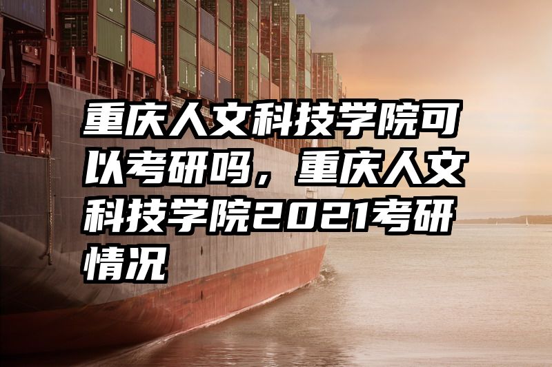 重庆人文科技学院可以考研吗，重庆人文科技学院2021考研情况