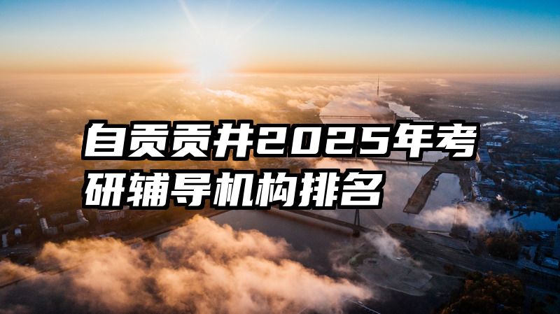自贡贡井2025年考研辅导机构排名
