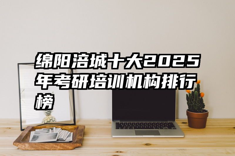 绵阳涪城十大2025年考研培训机构排行榜