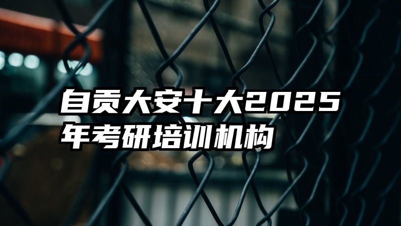 自贡大安十大2025年考研培训机构