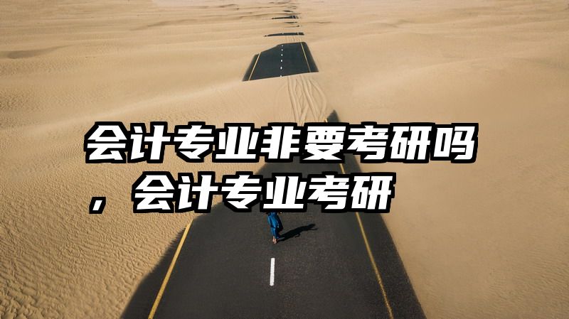 会计专业非要考研吗，会计专业考研