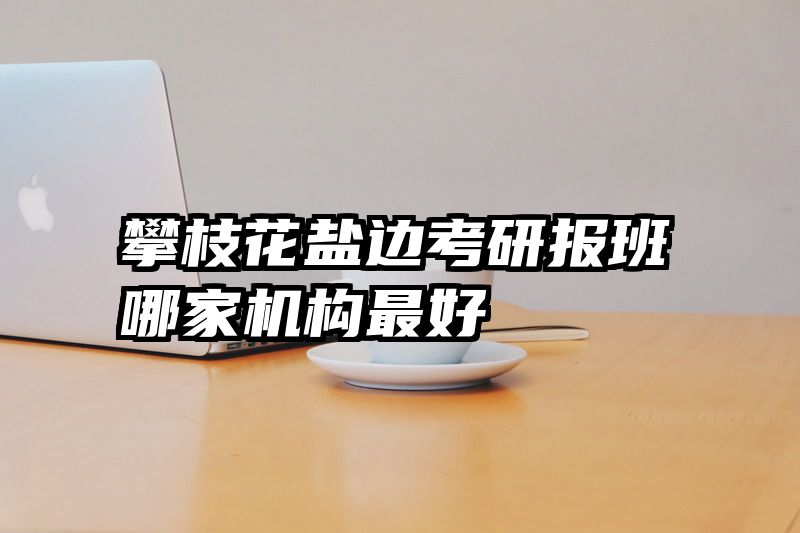 攀枝花盐边考研报班哪家机构最好