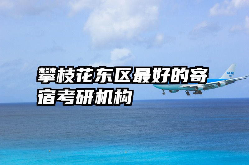 攀枝花东区最好的寄宿考研机构