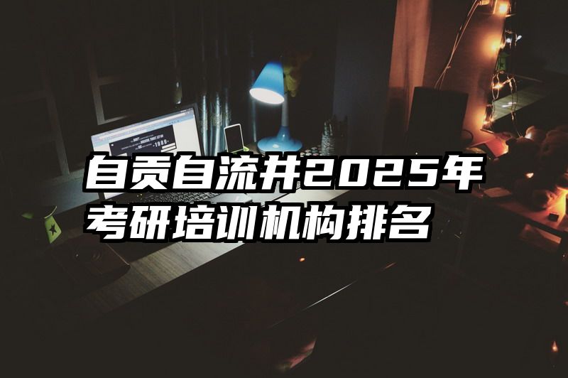 自贡自流井2025年考研培训机构排名