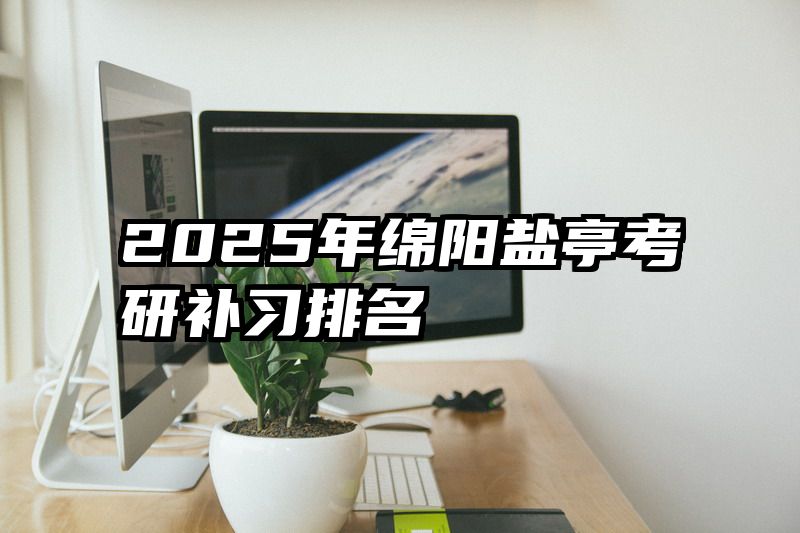 2025年绵阳盐亭考研补习排名