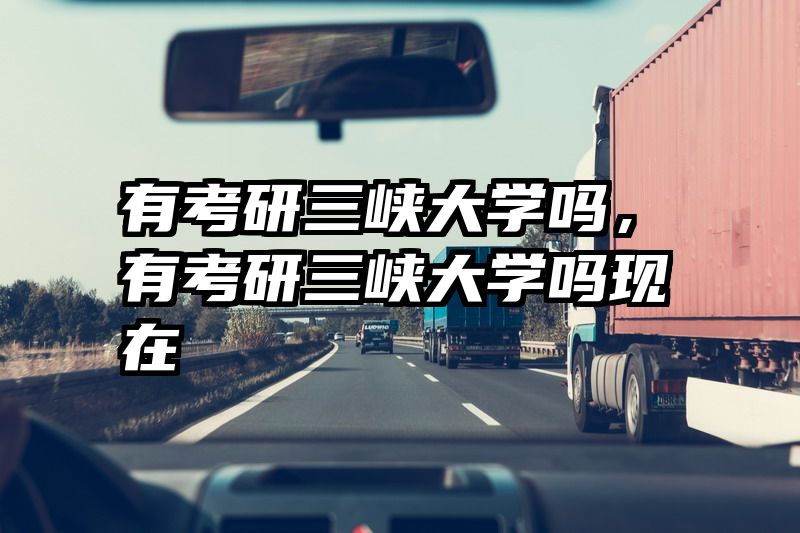 有考研三峡大学吗，有考研三峡大学吗现在