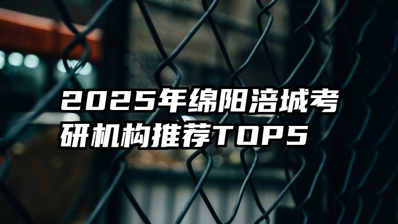 2025年绵阳涪城考研机构推荐TOP5