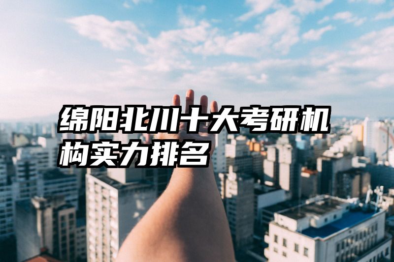 绵阳北川十大考研机构实力排名