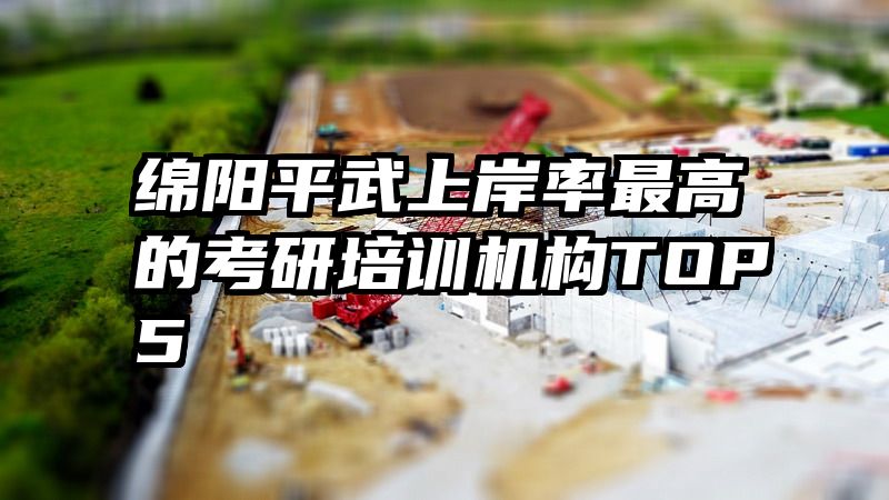 绵阳平武上岸率最高的考研培训机构TOP5
