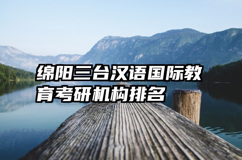 绵阳三台汉语国际教育考研机构排名