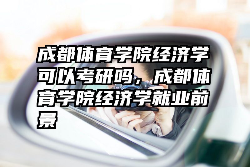 成都体育学院经济学可以考研吗，成都体育学院经济学就业前景