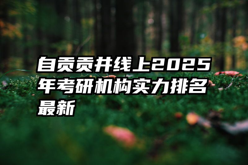 自贡贡井线上2025年考研机构实力排名最新
