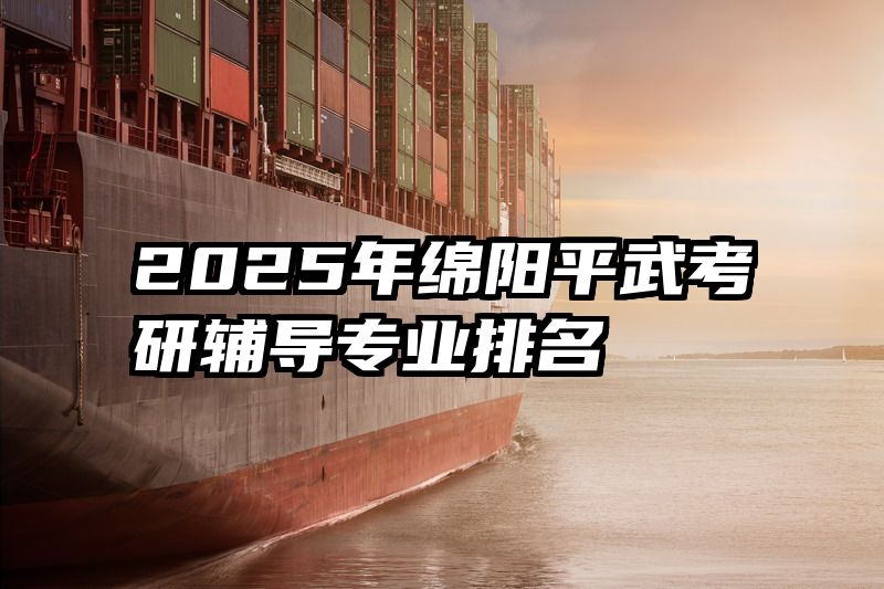 2025年绵阳平武考研辅导专业排名