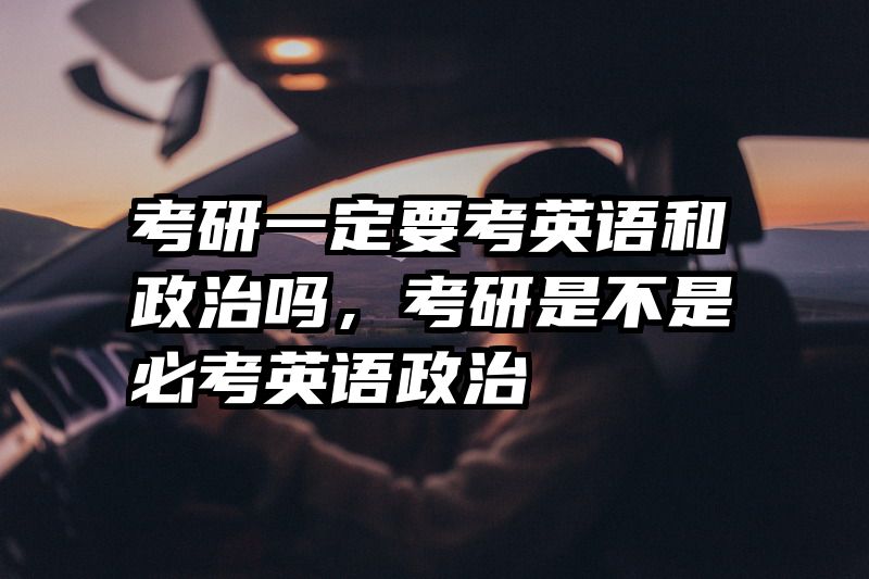考研一定要考英语和政治吗，考研是不是必考英语政治