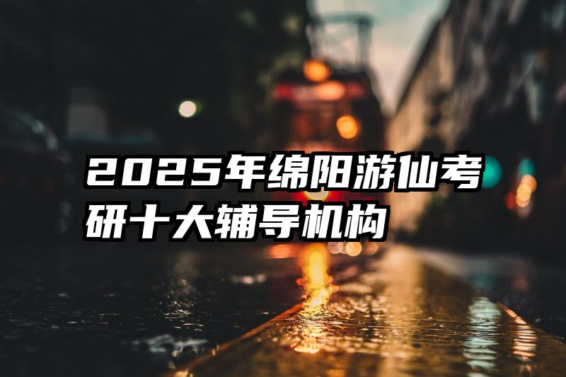 2025年绵阳游仙考研十大辅导机构