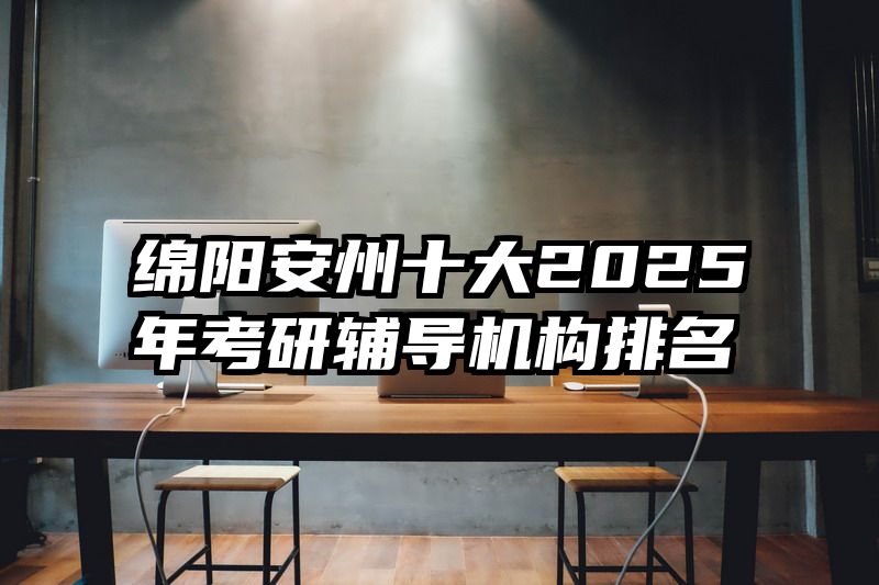 绵阳安州十大2025年考研辅导机构排名