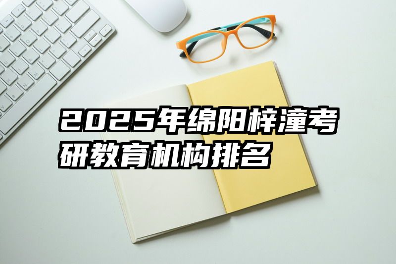 2025年绵阳梓潼考研教育机构排名