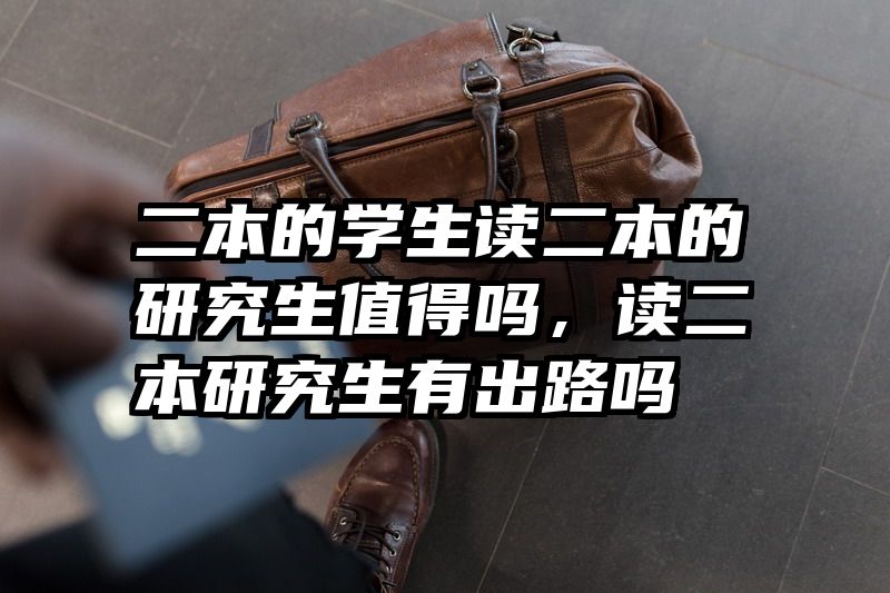 二本的学生读二本的研究生值得吗，读二本研究生有出路吗
