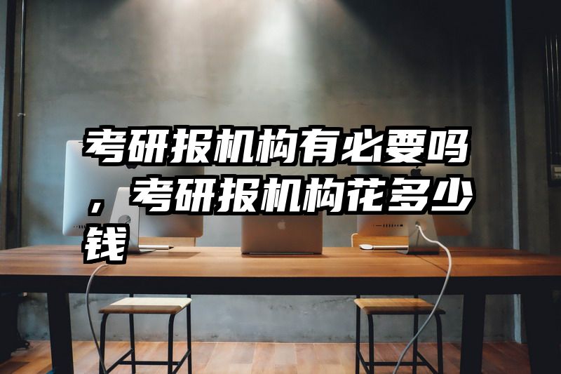 考研报机构有必要吗，考研报机构花多少钱