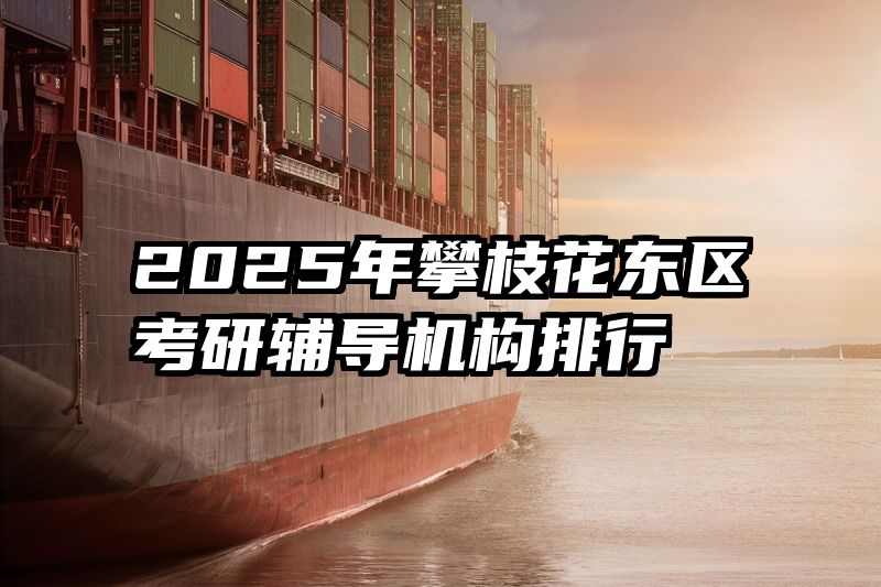 2025年攀枝花东区考研辅导机构排行