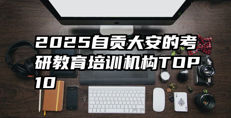 2025自贡大安的考研教育培训机构TOP10