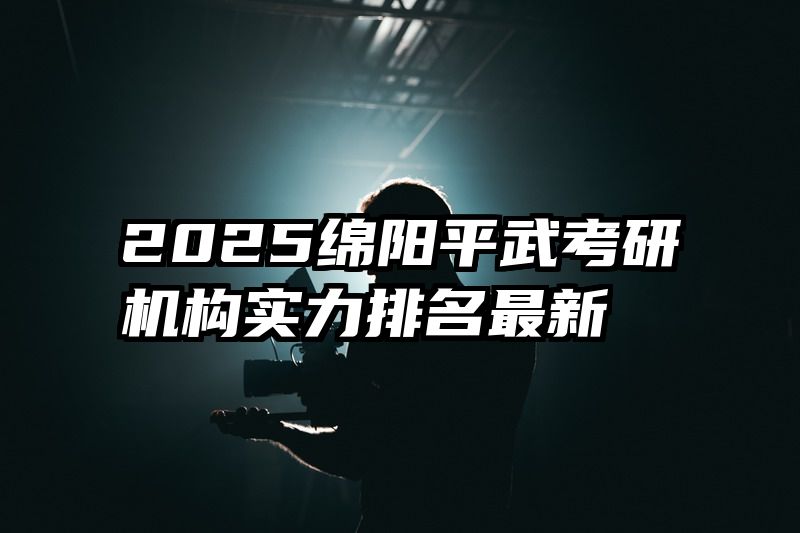 2025绵阳平武考研机构实力排名最新