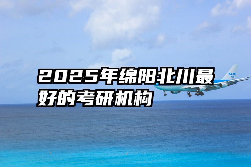 2025年绵阳北川最好的考研机构