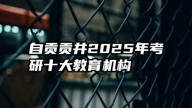 自贡贡井2025年考研十大教育机构